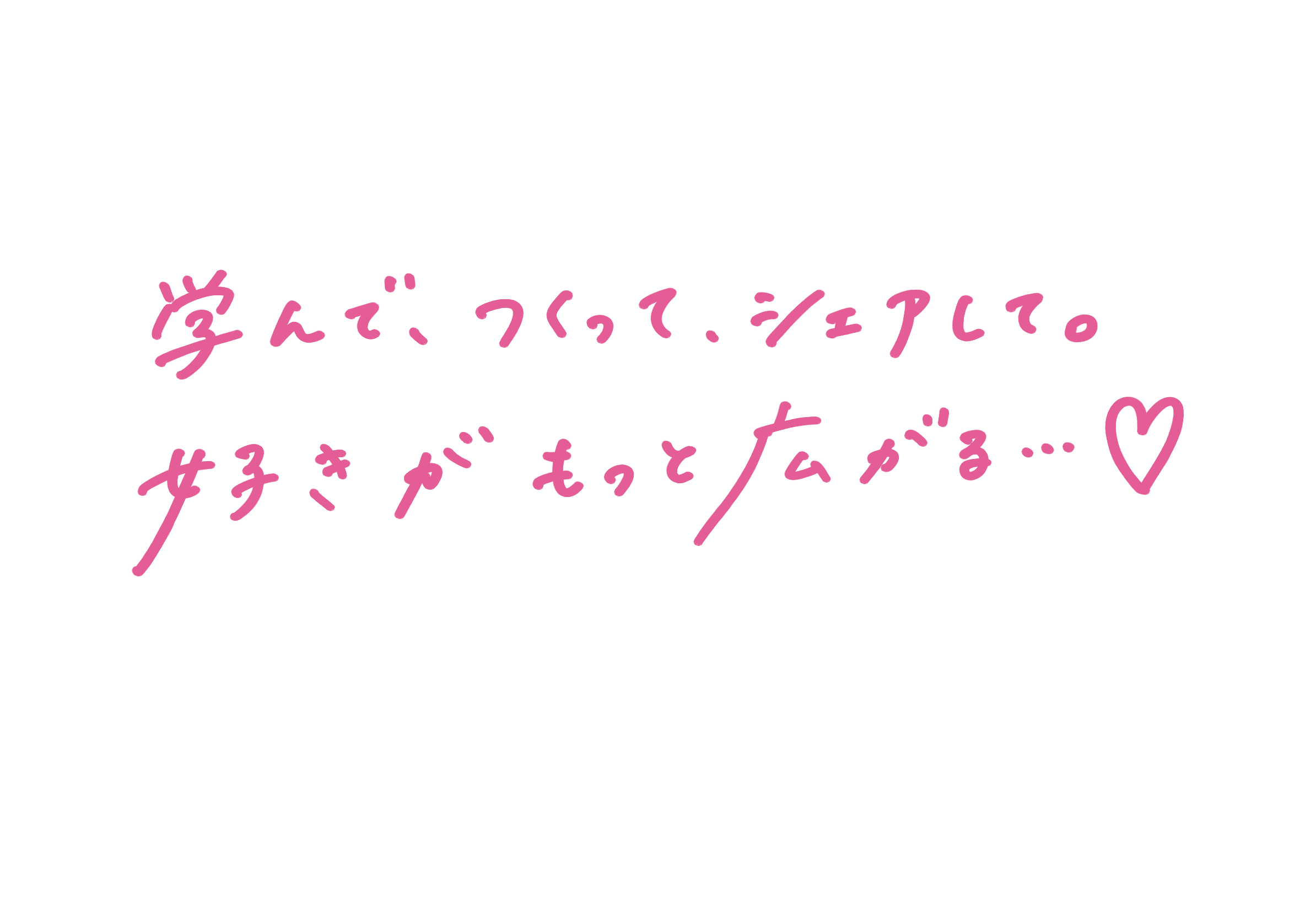 学んで、つくって、シェアして。好きがもっと広がる…♡